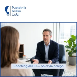 Coaching ADHD — skuteczna forma wsparcia osób z ADHD: czym różni się od terapii i jak coach ADHD podnosi efektywność w codziennym życiu